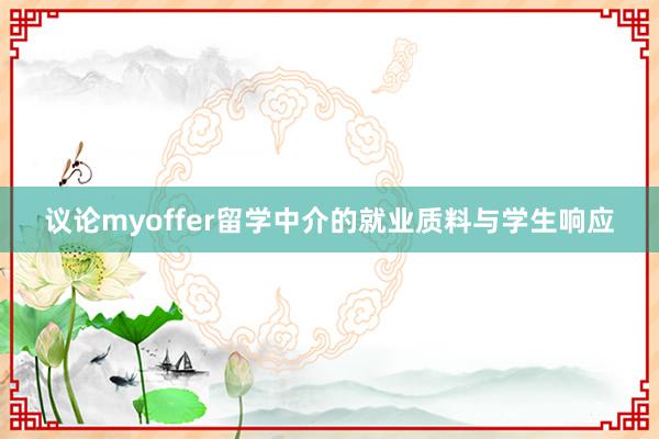 议论myoffer留学中介的就业质料与学生响应