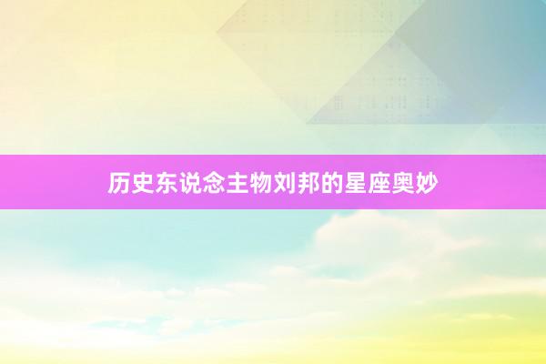 历史东说念主物刘邦的星座奥妙